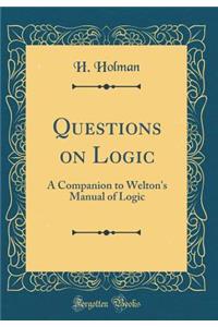 Questions on Logic: A Companion to Welton's Manual of Logic (Classic Reprint)