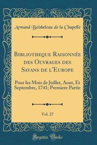 Bibliotheque RaisonnÃ©e Des Ouvrages Des Savans de l'Europe, Vol. 27: Pour Les Mois de Juillet, Aout, Et Septembre, 1741; Premiere Partie (Classic Reprint)