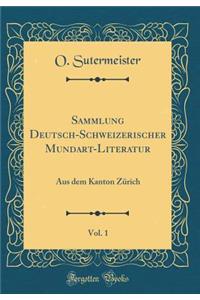 Sammlung Deutsch-Schweizerischer Mundart-Literatur, Vol. 1: Aus Dem Kanton Zï¿½rich (Classic Reprint)