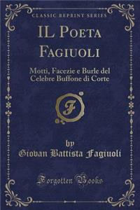 Il Poeta Fagiuoli: Motti, Facezie E Burle del Celebre Buffone Di Corte (Classic Reprint)