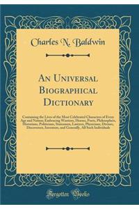 An Universal Biographical Dictionary: Containing the Lives of the Most Celebrated Characters of Every Age and Nation; Embracing Warriors, Heroes, Poets, Philosophers, Historians, Politicians, Statesmen, Lawyers, Physicians, Divines, Discoverers, In
