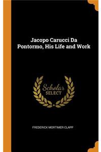 Jacopo Carucci Da Pontormo, His Life and Work