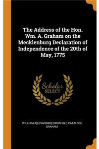 The Address of the Hon. Wm. A. Graham on the Mecklenburg Declaration of Independence of the 20th of May, 1775