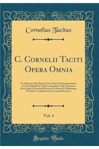 C. Cornelii Taciti Opera Omnia, Vol. 4: Ex Editione Oberliniana Cum Notis Et Interpretatione in Usum Delphini Variis Lectionibus Notis Variorum Justi Lipsii Excursibus Recensu Codicum Et Editionum Et Indice Locupletissimo Accurate Recensita