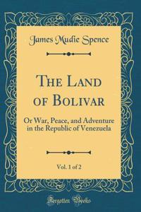 The Land of Bolivar, Vol. 1 of 2: Or War, Peace, and Adventure in the Republic of Venezuela (Classic Reprint)