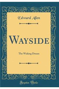 Wayside: The Waking Dream (Classic Reprint)