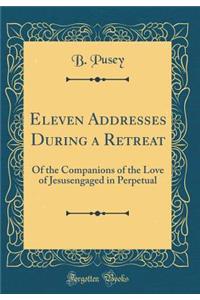 Eleven Addresses During a Retreat: Of the Companions of the Love of Jesusengaged in Perpetual (Classic Reprint)