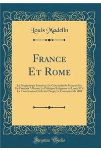 France Et Rome: La Pragmatique Sanction; Le Concordat de FranÃ§ois Ier; Un FranÃ§ais a Rome; La Politique Religieuse de Louis XIV; La Constitution Civile Du ClergÃ©; Le Concordat de 1801 (Classic Reprint)