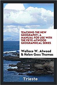 Teaching the New Geography; A Manual for Use with the Frye-Atwood Geographical Series