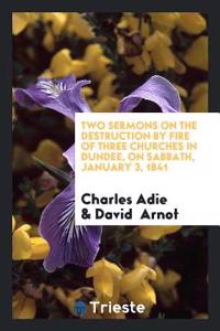 Two sermons on the destruction by fire of three churches in Dundee, on Sabbath, January 3, 1841