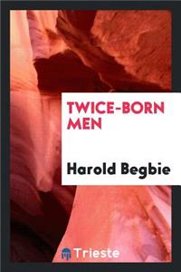 Twice-Born Men: A Clinic in Regeneration: A Footnote in Narrative to Pofessor William James's the Varieties of Religious Experience