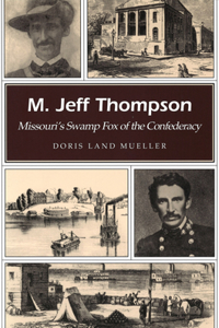 M. Jeff Thompson: Missouri's Swamp Fox of the Confederacy