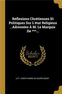 Réflexions Chrétiennes Et Politiques Sur L'état Religieux, Adressées À M. Le Marquis De ***...