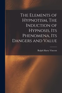 Elements of Hypnotism, The Induction of Hypnosis, Its Phenomena, Its Dangers and Value