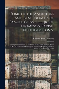 Some of the Ancestors and Descendants of Samuel Converse, Jr., of Thompson Parish, Killingly, Conn.; Major James Convers, of Woburn, Mass.; Hon. Heman Allen, M. C., of Milton and Burlington, Vermont; Captain Jonathan Bixby, Sr. of Killingly, Conn