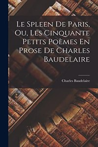 Spleen De Paris, Ou, Les Cinquante Petits Poèmes En Prose De Charles Baudelaire