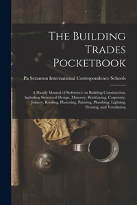 Building Trades Pocketbook; a Handy Manual of Reference on Building Construction, Including Structural Design, Masonry, Bricklaying, Carpentry, Joinery, Roofing, Plastering, Painting, Plumbing, Lighting, Heating, and Ventilation