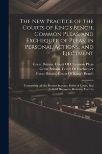 New Practice of the Courts of King's Bench, Common Pleas, and Exchequer of Pleas, in Personal Actions; and Ejectment