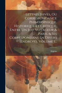 Lettres Juives, Ou Correspondance Philosophique, Historique Et Critique, Entre Un Juif Voyageur À Paris, & Ses Correspondans En Divers Endroits, Volume 1...
