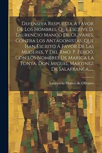 Defensiva Respuesta A Favor De Los Hombres, Que Escrive D. Laurencio Manco De Olivares, Contra Los Antagonistas, Que Han Escrito Á Favor De Las Mugeres, Y Del Rmo. P. Feijoó, Con Los Nombres De Marica La Tonta, Don Miguel Martinez De Salafranca....