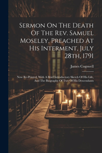 Sermon On The Death Of The Rev. Samuel Moseley, Preached At His Interment, July 28th, 1791