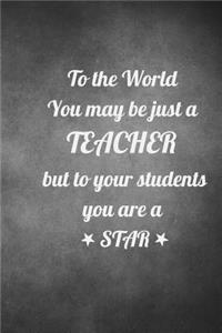 To the World you may be just a Teacher but to your students you are a Star