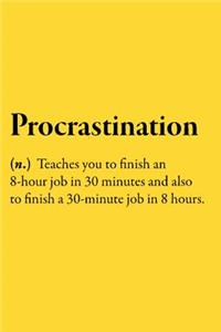 Procrastination (n.) Teaches you to finish an 8-hour job in 30 minutes and also to finish a 30-minute job in 8 hours.