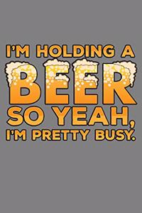 I'M Holding A Beer so Yeah I'M Pretty Busy