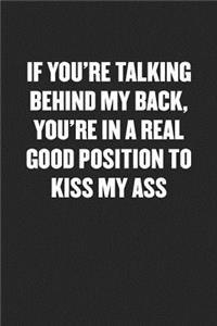If You're Talking Behind My Back, You're in a Real Good Position to Kiss My Ass