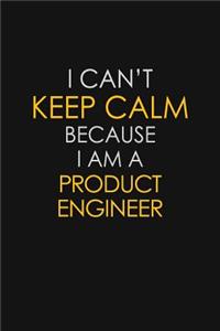 I Can't Keep Calm Because I Am A Product Engineer