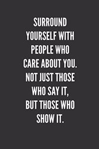 Surround Yourself With People Who Care About You. Not Just Those Who Say It, But Those Who SHOW It.