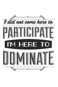 I Did Not Come Here To Participate I'm Here To Dominate