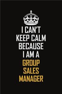 I Can't Keep Calm Because I Am A Group Sales Manager