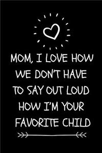 Mom, I Love How We Don't Have to Say Out Loud How I'm Your Favorite Child