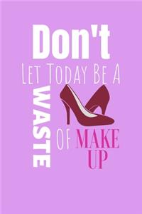 Don't Let Today Be A Waste Of Make Up