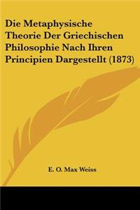 Die Metaphysische Theorie Der Griechischen Philosophie Nach Ihren Principien Dargestellt (1873)
