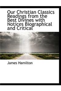 Our Christian Classics Readings from the Best Divines with Notices Biographical and Critical