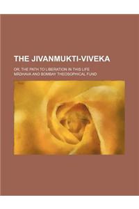 The Jivanmukti-Viveka; Or, the Path to Liberation in This Life