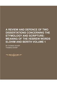 A   Review and Defence of Two Dissertations Concerning the Etymology and Scripture-Meaning of the Hebrew Words Elohim and Berith; By Thomas Sharp Volu