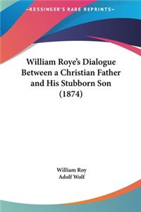 William Roye's Dialogue Between a Christian Father and His Stubborn Son (1874)
