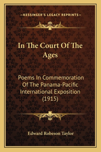 In The Court Of The Ages: Poems In Commemoration Of The Panama-Pacific International Exposition (1915)