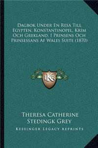 Dagbok Under En Resa Till Egypten, Konstantinopel, Krim Och Grekland, I Prinsens Och Prinsessans Af Wales Suite (1870)