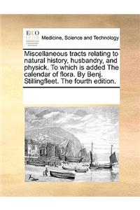 Miscellaneous tracts relating to natural history, husbandry, and physick. To which is added The calendar of flora. By Benj. Stillingfleet. The fourth edition.