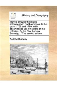 Travels through the middle settlements in North-America. In the years 1759 and 1760. With observations upon the state of the colonies. By the Rev. Andrew Burnaby, ... The second edition.