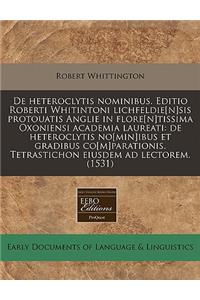 de Heteroclytis Nominibus. Editio Roberti Whitintoni Lichfeldie[n]sis Protouatis Anglie in Flore[n]tissima Oxoniensi Academia Laureati: de Heteroclytis No[min]ibus Et Gradibus Co[m]parationis. Tetrastichon Eiusdem Ad Lectorem. (1531)