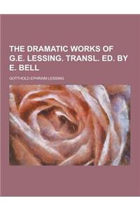 The Dramatic Works of G.E. Lessing. Transl. Ed. by E. Bell
