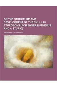 On the Structure and Development of the Skull in Sturgeons (Acipenser Ruthenus and a Sturio)