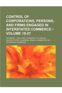 Control of Corporations, Persons, and Firms Engaged in Interstates Commerce (Volume 19-27); Hearings 62d Cong., Pursuant to S.Res.98