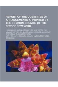 Report of the Committee of Arrangements Appointed by the Common Council of the City of New York; To Render a Suitable Tribute of Respect to the Memory