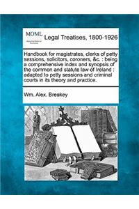 Handbook for Magistrates, Clerks of Petty Sessions, Solicitors, Coroners, &C.